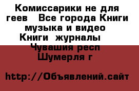 Комиссарики не для геев - Все города Книги, музыка и видео » Книги, журналы   . Чувашия респ.,Шумерля г.